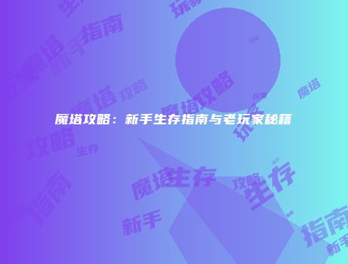魔塔攻略：新手生存指南与老玩家秘籍