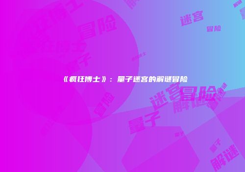 《疯狂博士》：量子迷宫的解谜冒险