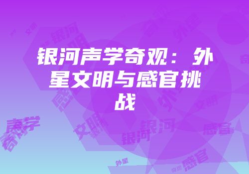 银河声学奇观：外星文明与感官挑战