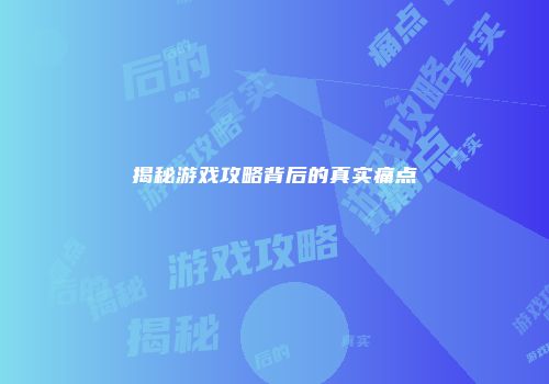 揭秘游戏攻略背后的真实痛点