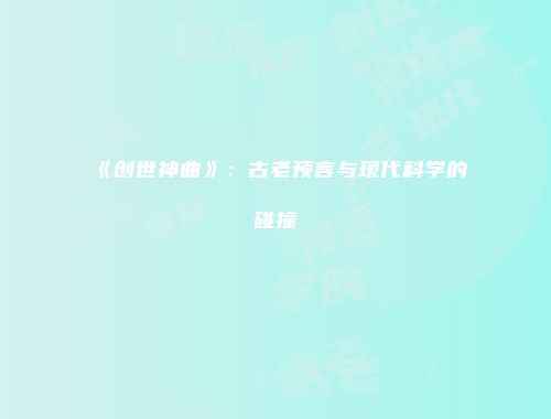 《创世神曲》:古老预言与现代科学的碰撞