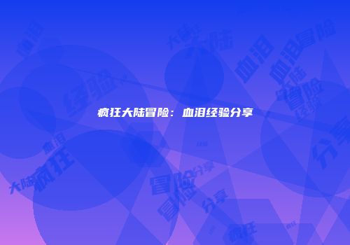 疯狂大陆冒险:血泪经验分享