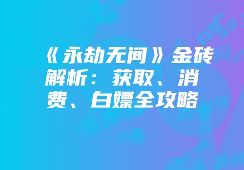 《永劫无间》金砖解析：获取、消费、白嫖全攻略