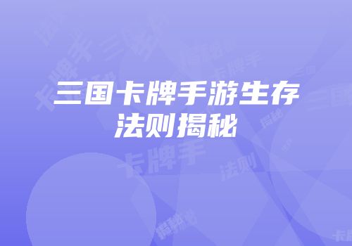 三国卡牌手游生存法则揭秘