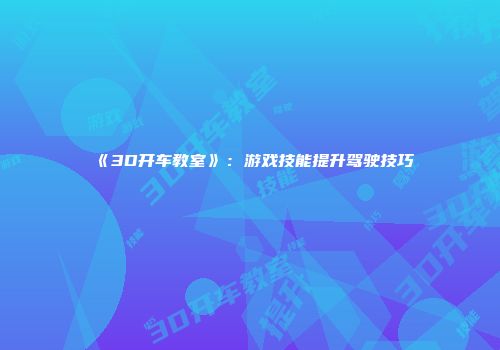 《3D开车教室》：游戏技能提升驾驶技巧