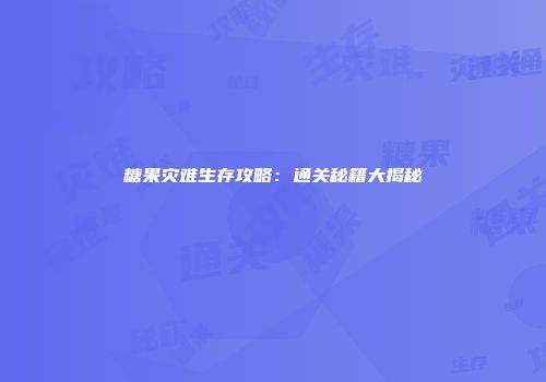 糖果灾难生存攻略:通关秘籍大揭秘