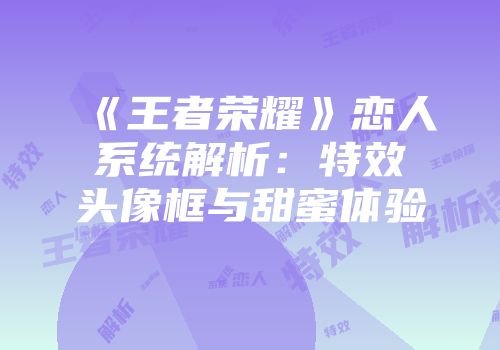 《王者荣耀》恋人系统解析：特效头像框与甜蜜体验