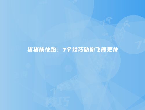 猪猪侠快跑：7个技巧助你飞得更快