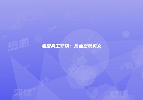 超级兵王郭璞：热血逆袭爽文