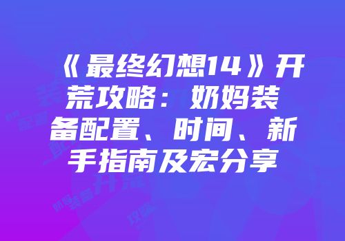 《最终幻想14》开荒攻略：奶妈装备配置、时间、新手指南及宏分享