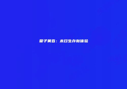 量子黄昏：末日生存新体验