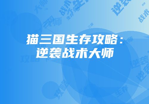 猫三国生存攻略：逆袭战术大师