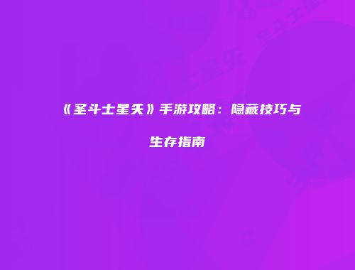 《圣斗士星矢》手游攻略：隐藏技巧与生存指南