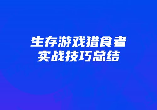 生存游戏猎食者实战技巧总结