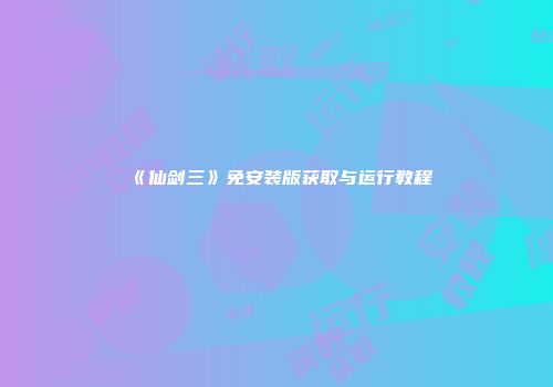 《仙剑三》免安装版获取与运行教程