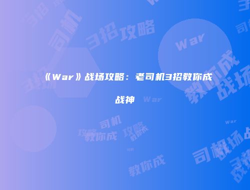 《War》战场攻略：老司机3招教你成战神
