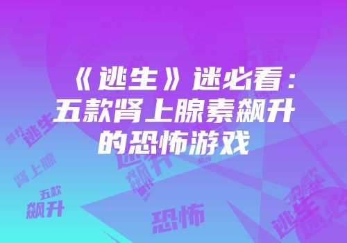 《逃生》迷必看：五款肾上腺素飙升的恐怖游戏