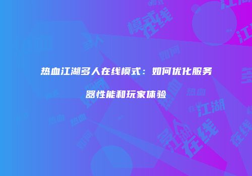 热血江湖多人在线模式：如何优化服务器性能和玩家体验