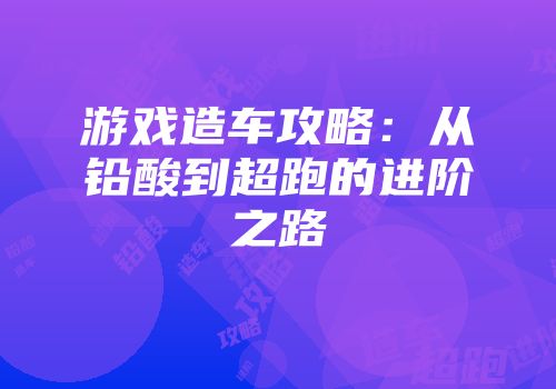 游戏造车攻略：从铅酸到超跑的进阶之路