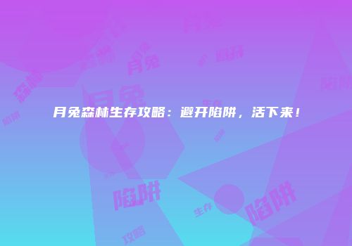 月兔森林生存攻略：避开陷阱，活下来！