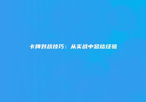 卡牌对战技巧:从实战中总结经验