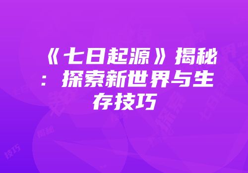 《七日起源》揭秘:探索新世界与生存技巧
