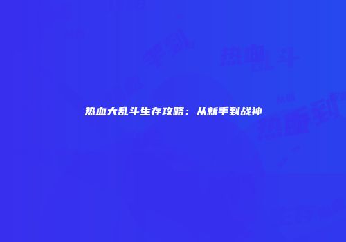 热血大乱斗生存攻略:从新手到战神