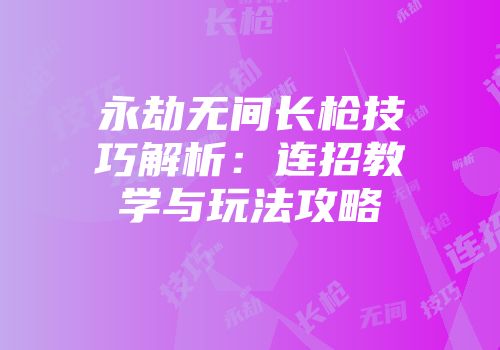 永劫无间长枪技巧解析：连招教学与玩法攻略