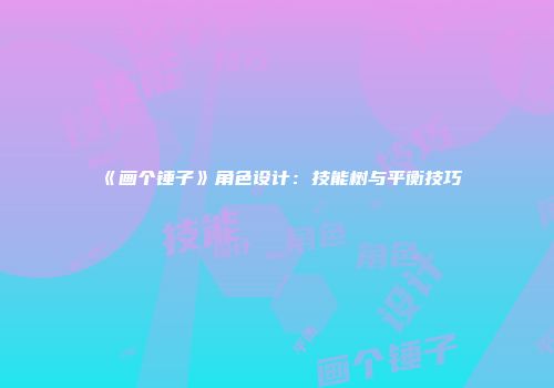 《画个锤子》角色设计：技能树与平衡技巧