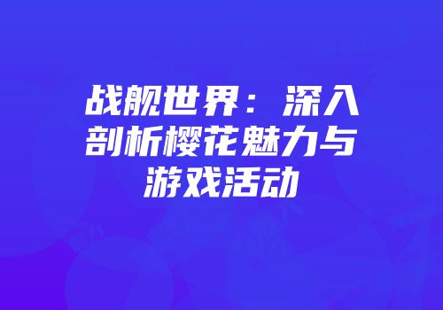 战舰世界：深入剖析樱花魅力与游戏活动