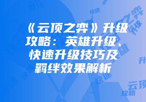 《云顶之弈》升级攻略：英雄升级、快速升级技巧及羁绊效果解析