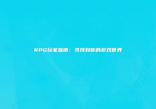 RPG玩家指南：寻找到你的游戏世界