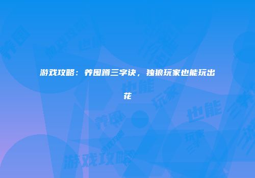 游戏攻略：养囤蹲三字诀，独狼玩家也能玩出花