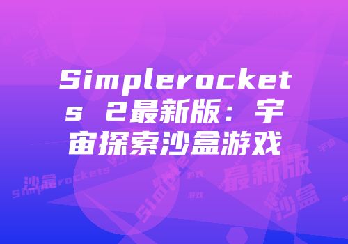 Simplerockets 2最新版:宇宙探索沙盒游戏
