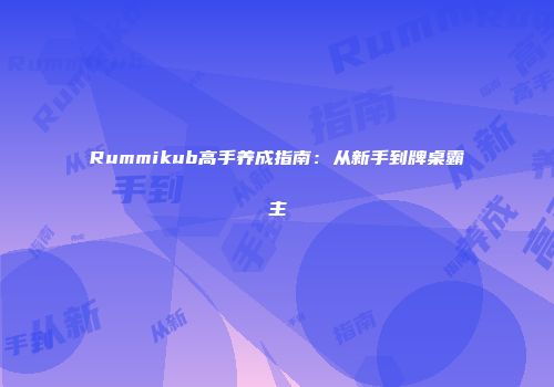 Rummikub高手养成指南：从新手到牌桌霸主