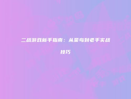 二战游戏新手指南:从菜鸟到老手实战技巧