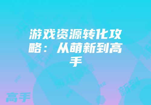 游戏资源转化攻略：从萌新到高手