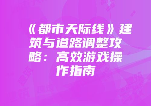《都市天际线》建筑与道路调整攻略：高效游戏操作指南