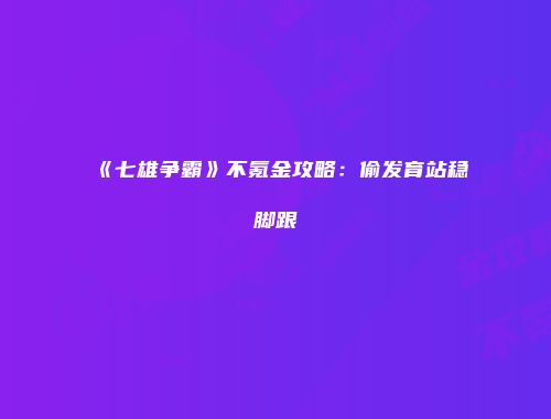 《七雄争霸》不氪金攻略：偷发育站稳脚跟