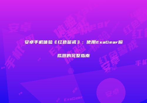 安卓手机体验《红色警戒》：使用ExaGear模拟器的完整指南