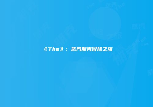 《The》：蒸汽朋克冒险之旅