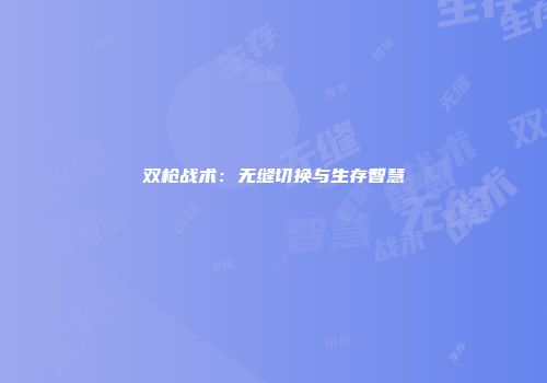 双枪战术：无缝切换与生存智慧
