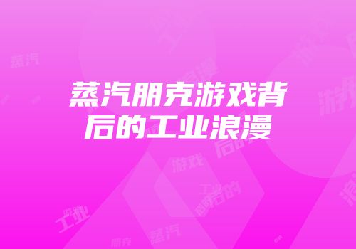 蒸汽朋克游戏背后的工业浪漫