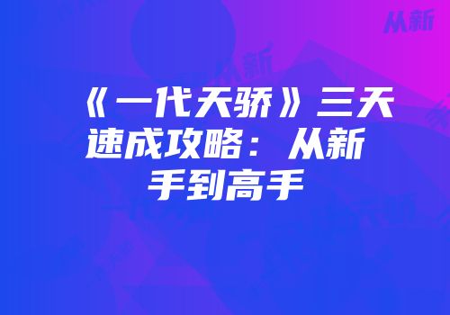 《一代天骄》三天速成攻略:从新手到高手