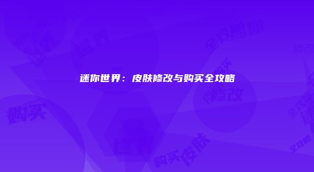 迷你世界:皮肤修改与购买全攻略