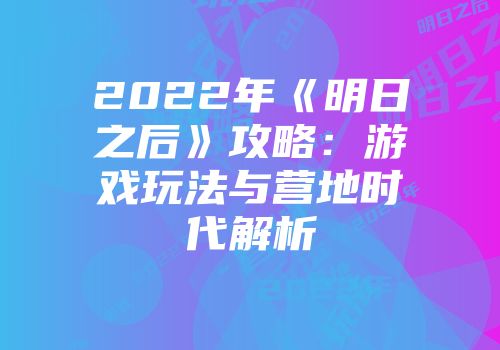 2022年《明日之后》攻略:游戏玩法与营地时代解析