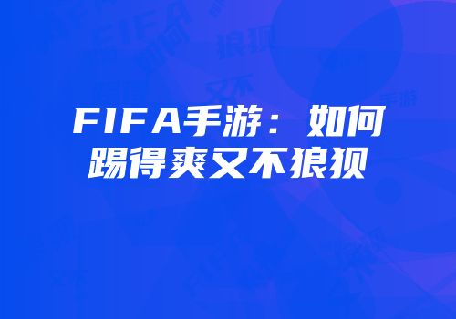 FIFA手游:如何踢得爽又不狼狈