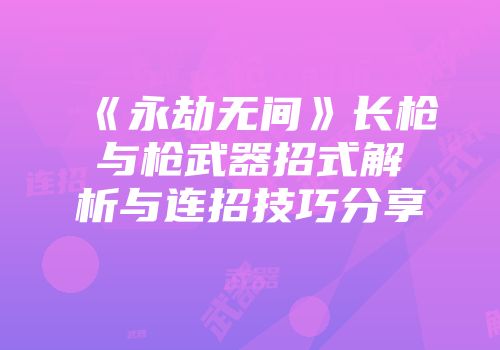 《永劫无间》长枪与枪武器招式解析与连招技巧分享