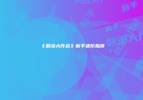 《翻滚大作战》新手进阶指南