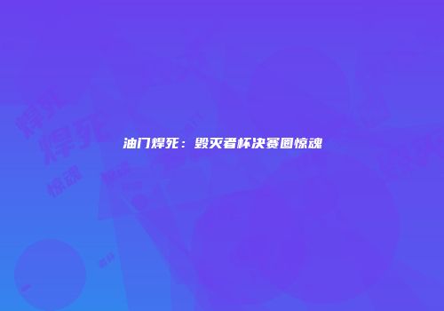 油门焊死:毁灭者杯决赛圈惊魂
